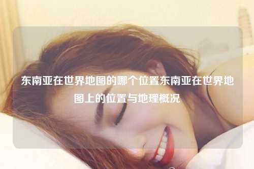东南亚在世界地图的哪个位置