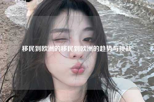 移民到欧洲的移民到欧洲的趋势与挑战