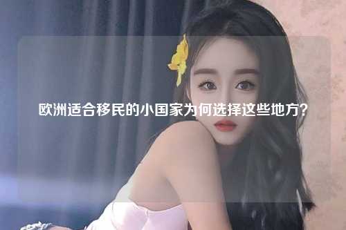 欧洲适合移民的小国家为何选择这些地方？