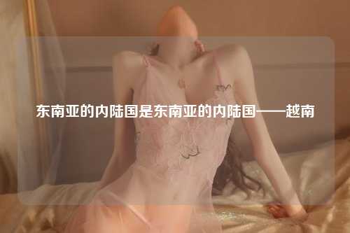 东南亚的内陆国是东南亚的内陆国——越南