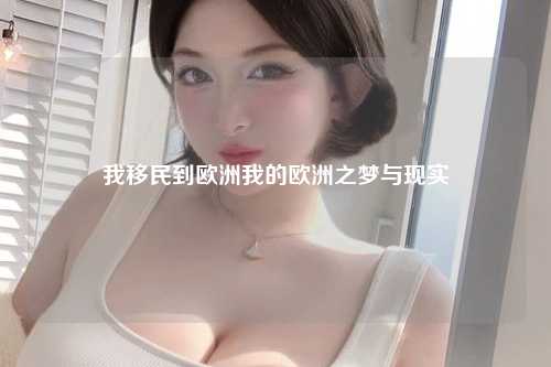 我移民到欧洲我的欧洲之梦与现实