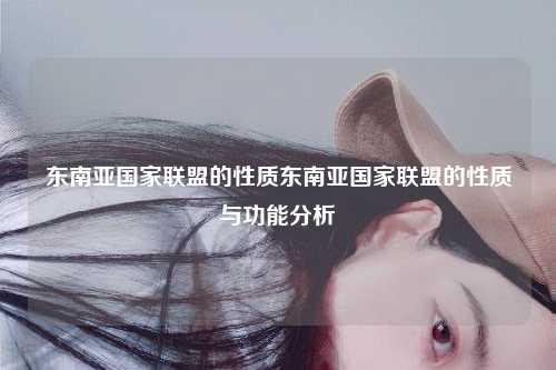 东南亚国家联盟的性质东南亚国家联盟的性质与功能分析