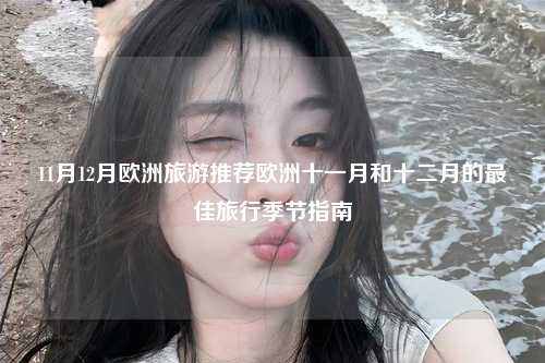 11月12月欧洲旅游推荐欧洲十一月和十二月的最佳旅行季节指南