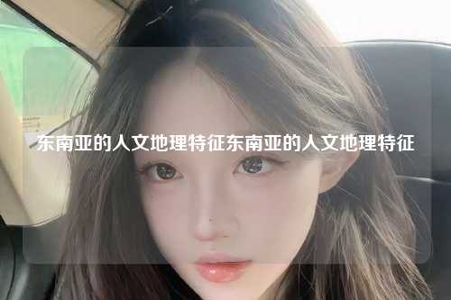 东南亚的人文地理特征东南亚的人文地理特征