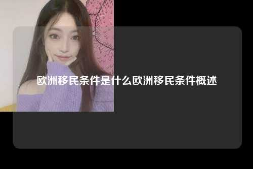 欧洲移民条件是什么欧洲移民条件概述