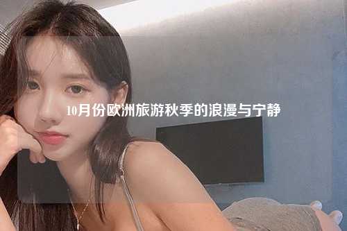 10月份欧洲旅游秋季的浪漫与宁静