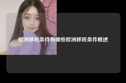 欧洲移民条件有哪些欧洲移民条件概述