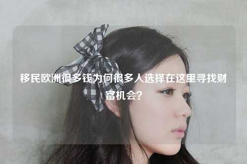 移民欧洲很多钱为何很多人选择在这里寻找财富机会？