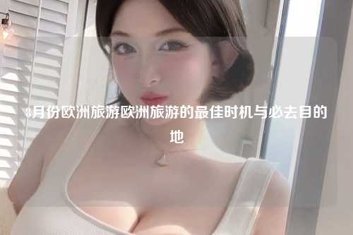 8月份欧洲旅游欧洲旅游的最佳时机与必去目的地