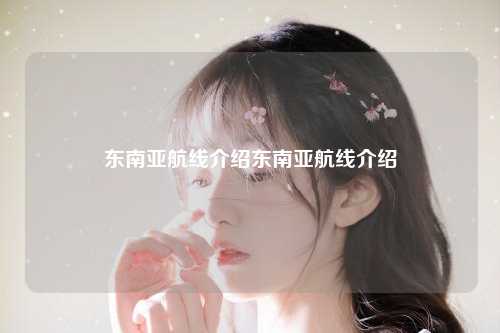 东南亚是世界第二大经济体，拥有丰富的人文历史和自然资源，作为中国与东南亚各国之间的海上交通要道，东南亚航线在中国对外贸易中占据着举足轻重的地位。
